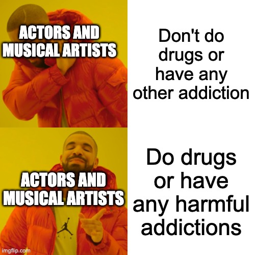 Down goes their careers | Don't do drugs or have any other addiction; ACTORS AND MUSICAL ARTISTS; Do drugs or have any harmful addictions; ACTORS AND MUSICAL ARTISTS | image tagged in memes,drake hotline bling | made w/ Imgflip meme maker