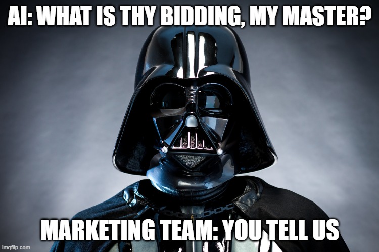 Darth Vadar | AI: WHAT IS THY BIDDING, MY MASTER? MARKETING TEAM: YOU TELL US | image tagged in darth vadar | made w/ Imgflip meme maker
