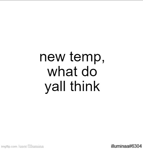 new temp, what do yall think | made w/ Imgflip meme maker