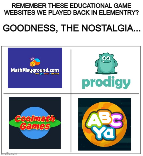 Anyone remember these? If not, you must've had a sad childhood :( | REMEMBER THESE EDUCATIONAL GAME WEBSITES WE PLAYED BACK IN ELEMENTRY? GOODNESS, THE NOSTALGIA... | image tagged in blank white template,4 corners,nostalgia | made w/ Imgflip meme maker