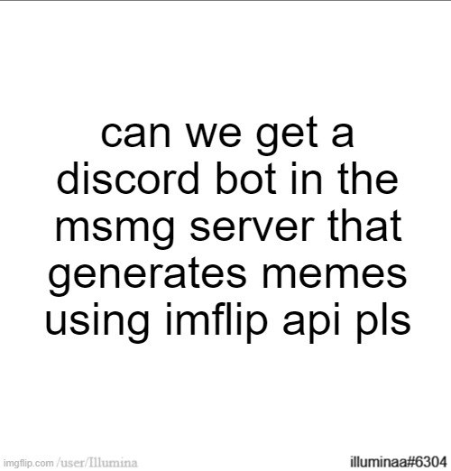 can we get a discord bot in the msmg server that generates memes using imflip api pls | made w/ Imgflip meme maker