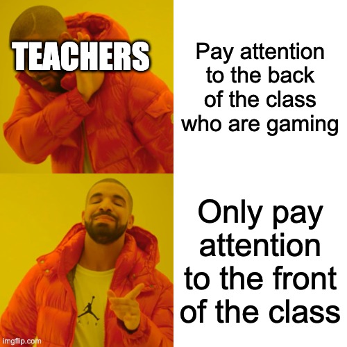 Drake Hotline Bling | Pay attention to the back of the class who are gaming; TEACHERS; Only pay attention to the front of the class | image tagged in memes,drake hotline bling | made w/ Imgflip meme maker