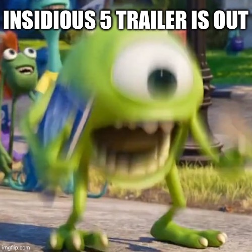 Mike wazowski | INSIDIOUS 5 TRAILER IS OUT | image tagged in mike wazowski | made w/ Imgflip meme maker