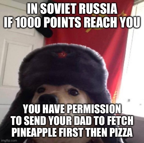 Let’s just put all the jokes in a blender | IN SOVIET RUSSIA IF 1000 POINTS REACH YOU; YOU HAVE PERMISSION TO SEND YOUR DAD TO FETCH PINEAPPLE FIRST THEN PIZZA | image tagged in russian doge | made w/ Imgflip meme maker