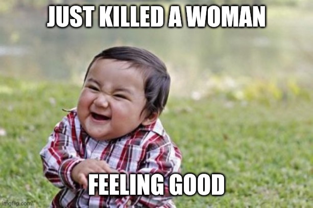 Evil Toddler Meme | JUST KILLED A WOMAN; FEELING GOOD | image tagged in memes,evil toddler | made w/ Imgflip meme maker
