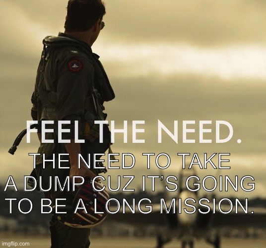Maverick’s dilemma | THE NEED TO TAKE A DUMP CUZ IT’S GOING TO BE A LONG MISSION. | image tagged in top gun | made w/ Imgflip meme maker