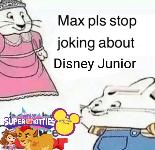 Stop joking about Disney Junior | Disney Junior | image tagged in max pls stop joking about blank,disney junior,max and ruby,sofia the first,kion,superkitties | made w/ Imgflip meme maker