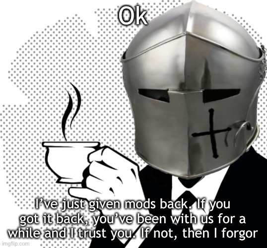 Coffee Crusader | Ok; I’ve just given mods back. If you got it back, you’ve been with us for a while and I trust you. If not, then I forgor | image tagged in coffee crusader | made w/ Imgflip meme maker