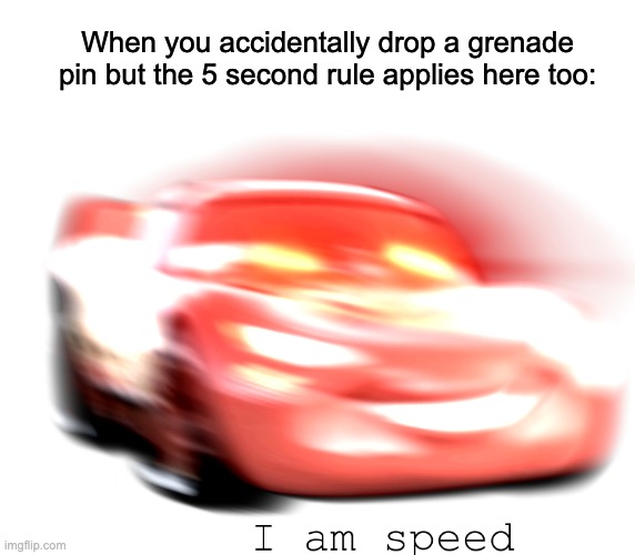 5 seconds to fit that pin, back in | When you accidentally drop a grenade pin but the 5 second rule applies here too: | image tagged in i am speed,grenade,speed,need for speed,triggered,oh shit | made w/ Imgflip meme maker