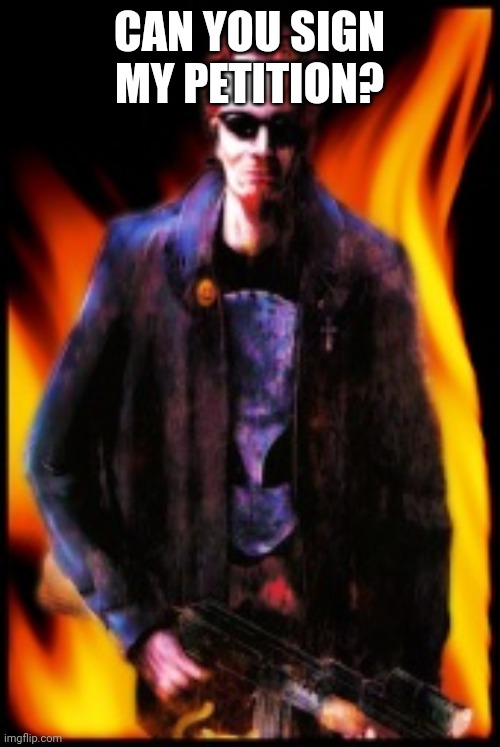 Postal dude | CAN YOU SIGN MY PETITION? | image tagged in postal dude | made w/ Imgflip meme maker