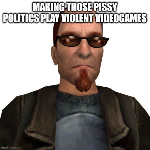 Postal Dude | MAKING THOSE PISSY POLITICS PLAY VIOLENT VIDEOGAMES | image tagged in postal dude | made w/ Imgflip meme maker