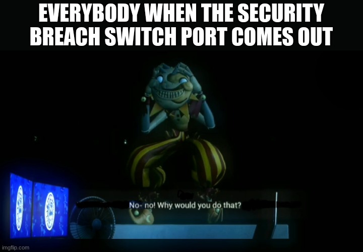 Btw somehow Security Breach on switch is SMALLER in data size than Help Wanted | EVERYBODY WHEN THE SECURITY BREACH SWITCH PORT COMES OUT | image tagged in why would you do that,fnaf,fnaf security breach | made w/ Imgflip meme maker
