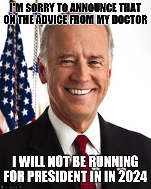 Hey Joe! There's A Way For The Investigations Into Hunter To Go Away | I'M SORRY TO ANNOUNCE THAT ON THE ADVICE FROM MY DOCTOR; I WILL NOT BE RUNNING FOR PRESIDENT IN IN 2024 | image tagged in memes,joe biden,no joke,the system,doesn't love you | made w/ Imgflip meme maker