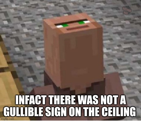 don't look up by the way. there's a weird sign there | GOTCHA ASS; INFACT THERE WAS NOT A GULLIBLE SIGN ON THE CEILING | image tagged in minecraft villager looking up | made w/ Imgflip meme maker