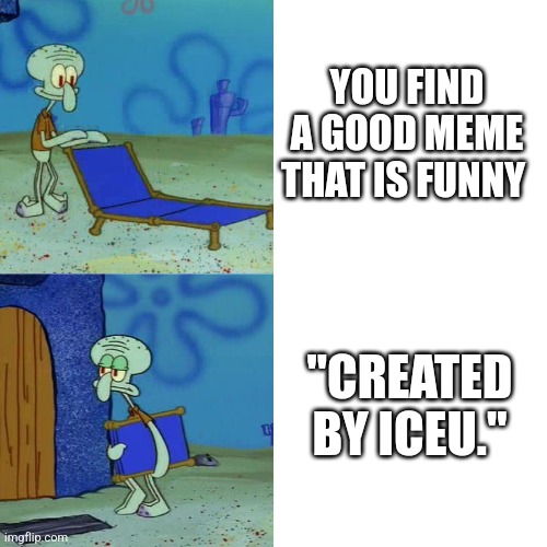 Squidward chair | YOU FIND A GOOD MEME THAT IS FUNNY; "CREATED BY ICEU." | image tagged in squidward chair | made w/ Imgflip meme maker