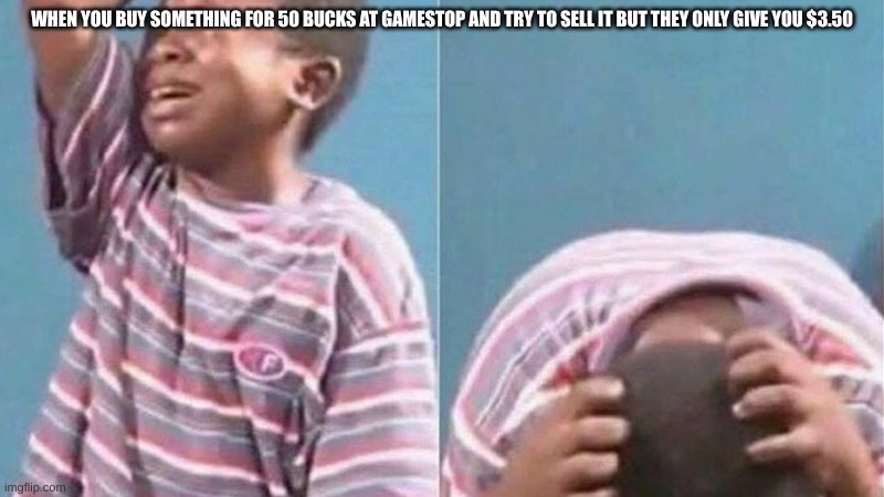 monkey man | WHEN YOU BUY SOMETHING FOR 50 BUCKS AT GAMESTOP AND TRY TO SELL IT BUT THEY ONLY GIVE YOU $3.50 | image tagged in crying black kid | made w/ Imgflip meme maker