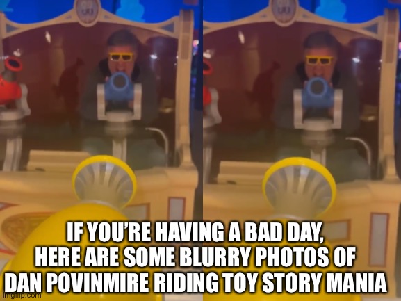 Yes, I’m aware the two are very similar | IF YOU’RE HAVING A BAD DAY, HERE ARE SOME BLURRY PHOTOS OF DAN POVINMIRE RIDING TOY STORY MANIA | image tagged in phineas and ferb,riding,toy story | made w/ Imgflip meme maker