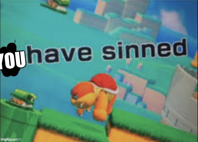 I have sinned | YOU | image tagged in i have sinned | made w/ Imgflip meme maker