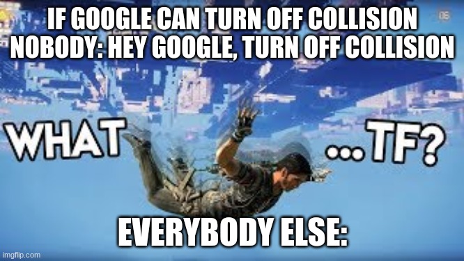 What if? | IF GOOGLE CAN TURN OFF COLLISION
NOBODY: HEY GOOGLE, TURN OFF COLLISION; EVERYBODY ELSE: | image tagged in gaming,glitch | made w/ Imgflip meme maker