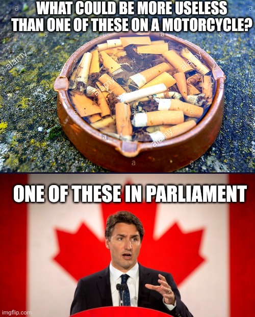 WHAT COULD BE MORE USELESS THAN ONE OF THESE ON A MOTORCYCLE? ONE OF THESE IN PARLIAMENT | image tagged in ashtray,justin trudeau | made w/ Imgflip meme maker