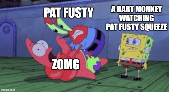 Shhhh... Don't Fight it... | A DART MONKEY WATCHING PAT FUSTY SQUEEZE; PAT FUSTY; ZOMG | image tagged in mr krabs choking patrick | made w/ Imgflip meme maker