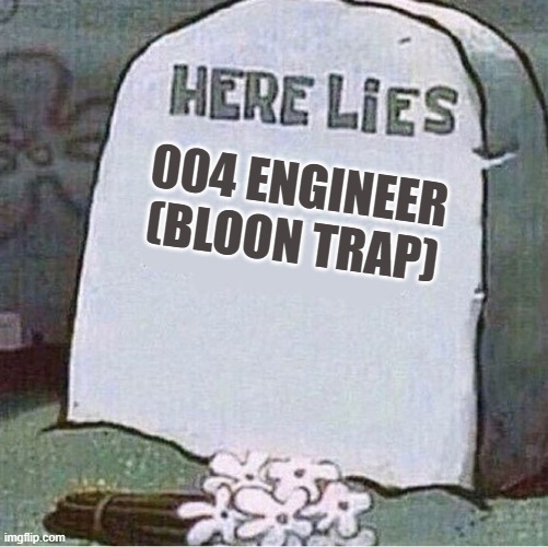 NK Killed Bloon Trap a few months ago! | 004 ENGINEER (BLOON TRAP) | image tagged in here lies spongebob tombstone | made w/ Imgflip meme maker