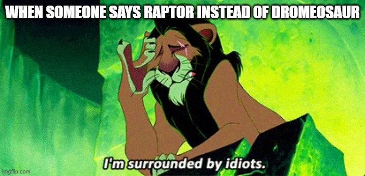 Idiots | WHEN SOMEONE SAYS RAPTOR INSTEAD OF DROMEOSAUR | image tagged in i'm surrounded by idiots,dinosaurs,birds,raptors,dromeosaurs,stupid people | made w/ Imgflip meme maker