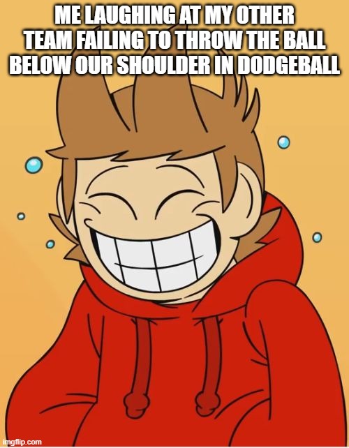 Eddsworld | ME LAUGHING AT MY OTHER TEAM FAILING TO THROW THE BALL BELOW OUR SHOULDER IN DODGEBALL | image tagged in eddsworld | made w/ Imgflip meme maker