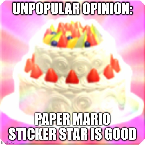 cry about it | UNPOPULAR OPINION:; PAPER MARIO STICKER STAR IS GOOD | image tagged in paper mario cake | made w/ Imgflip meme maker