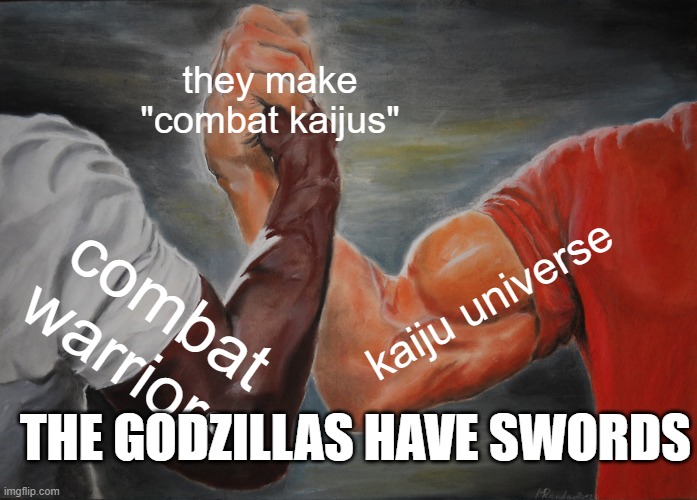 Epic Handshake | they make "combat kaijus"; kaiju universe; combat warriors; THE GODZILLAS HAVE SWORDS | image tagged in memes,epic handshake,funny | made w/ Imgflip meme maker