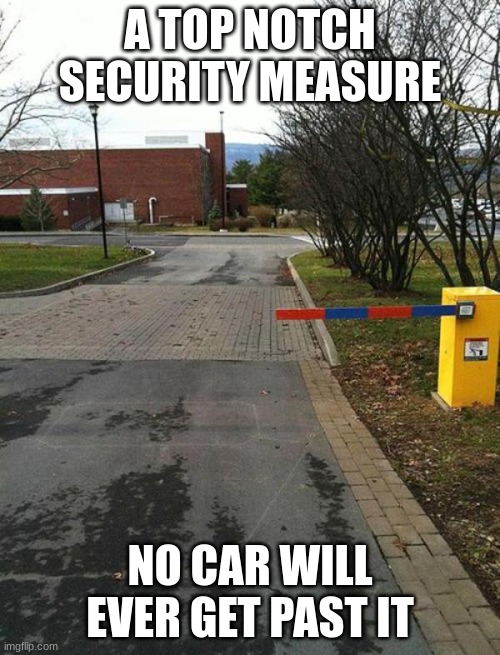 A totally top notch security feature | A TOP NOTCH SECURITY MEASURE; NO CAR WILL EVER GET PAST IT | image tagged in you had one job | made w/ Imgflip meme maker