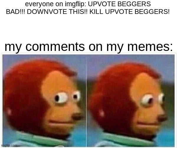 don't downvote plz | everyone on imgflip: UPVOTE BEGGERS BAD!!! DOWNVOTE THIS!! KILL UPVOTE BEGGERS! my comments on my memes: | image tagged in memes,monkey puppet | made w/ Imgflip meme maker