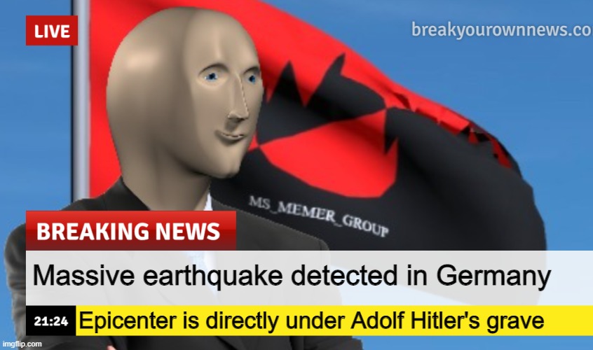 MSMG News (December 2022 edition) | Massive earthquake detected in Germany; Epicenter is directly under Adolf Hitler's grave | image tagged in msmg news december 2022 edition | made w/ Imgflip meme maker