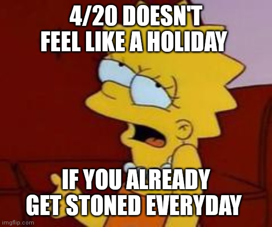 Meh | 4/20 DOESN'T FEEL LIKE A HOLIDAY; IF YOU ALREADY GET STONED EVERYDAY | image tagged in meh,memes | made w/ Imgflip meme maker