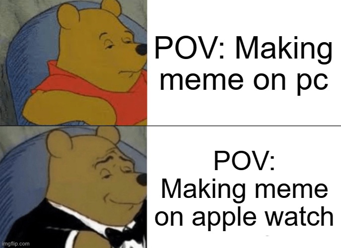 Yes I made this on a apple watch | POV: Making meme on pc; POV: Making meme on apple watch | image tagged in memes,tuxedo winnie the pooh | made w/ Imgflip meme maker