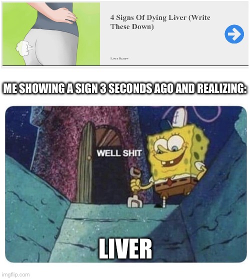 Bro these ads be like | ME SHOWING A SIGN 3 SECONDS AGO AND REALIZING:; LIVER | image tagged in well shit spongebob edition | made w/ Imgflip meme maker