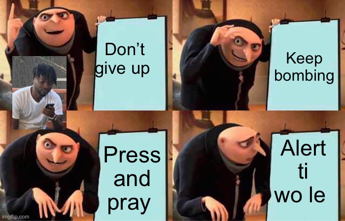 Hustle | Don’t give up; Keep bombing; Alert ti wo le; Press and pray | image tagged in memes,gru's plan | made w/ Imgflip meme maker
