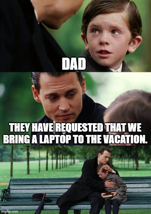 Finding Neverland Meme | DAD; THEY HAVE REQUESTED THAT WE BRING A LAPTOP TO THE VACATION. | image tagged in memes,finding neverland | made w/ Imgflip meme maker