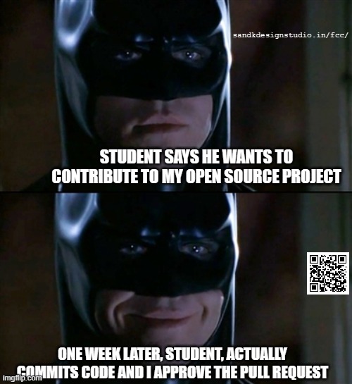 when students keep their promise | sandkdesignstudio.in/fcc/; STUDENT SAYS HE WANTS TO CONTRIBUTE TO MY OPEN SOURCE PROJECT; ONE WEEK LATER, STUDENT, ACTUALLY COMMITS CODE AND I APPROVE THE PULL REQUEST | image tagged in memes,batman smiles,learn to code,github,coding tutor | made w/ Imgflip meme maker