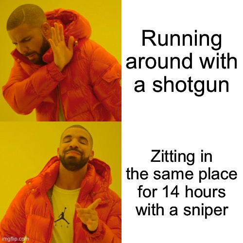 Drake Hotline Bling Meme | Running around with a shotgun; Zitting in the same place for 14 hours with a sniper | image tagged in memes,drake hotline bling | made w/ Imgflip meme maker