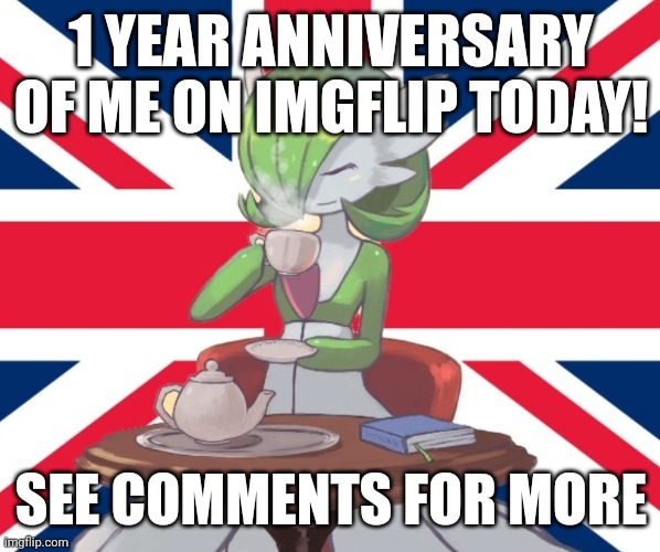 1-year anniversary fr!! (Ignores stream mood) | 1 YEAR ANNIVERSARY OF ME ON IMGFLIP TODAY! SEE COMMENTS FOR MORE | image tagged in gardi the bri'ish | made w/ Imgflip meme maker