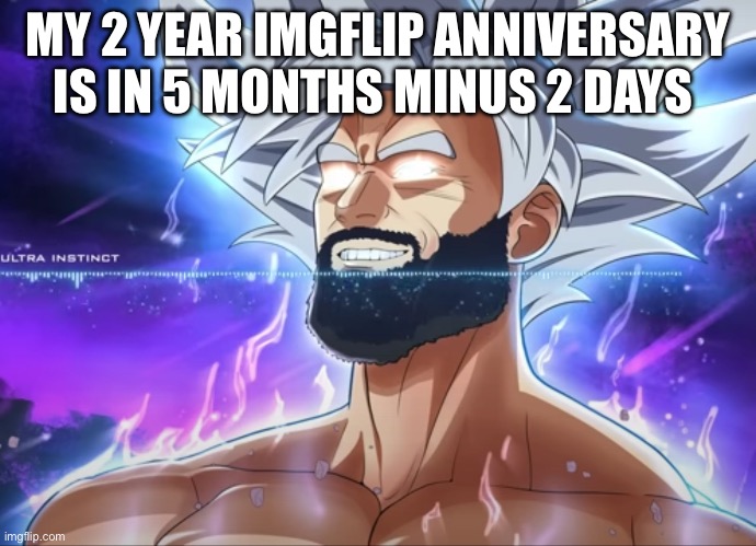 Tera Chad | MY 2 YEAR IMGFLIP ANNIVERSARY IS IN 5 MONTHS MINUS 2 DAYS | image tagged in tera chad | made w/ Imgflip meme maker