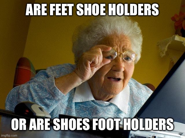 Grandma Finds The Internet Meme | ARE FEET SHOE HOLDERS; OR ARE SHOES FOOT HOLDERS | image tagged in memes,grandma finds the internet | made w/ Imgflip meme maker