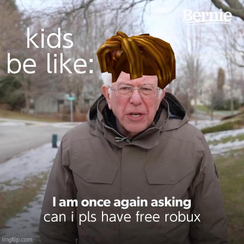 free robux? | kids be like:; can i pls have free robux | image tagged in memes,bernie i am once again asking for your support | made w/ Imgflip meme maker