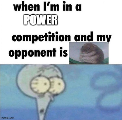 the most relevant meme ever created (of course not) | POWER | image tagged in whe i'm in a competition and my opponent is | made w/ Imgflip meme maker