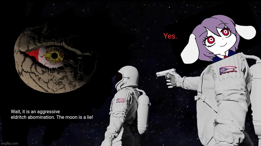 Always Has Been | Yes. Wait, it is an aggressive eldritch abomination. The moon is a lie! | image tagged in memes,kkhta,moon | made w/ Imgflip meme maker