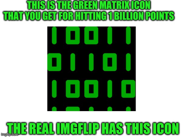 Yo | THIS IS THE GREEN MATRIX ICON THAT YOU GET FOR HITTING 1 BILLION POINTS; THE REAL IMGFLIP HAS THIS ICON | image tagged in imgflip | made w/ Imgflip meme maker