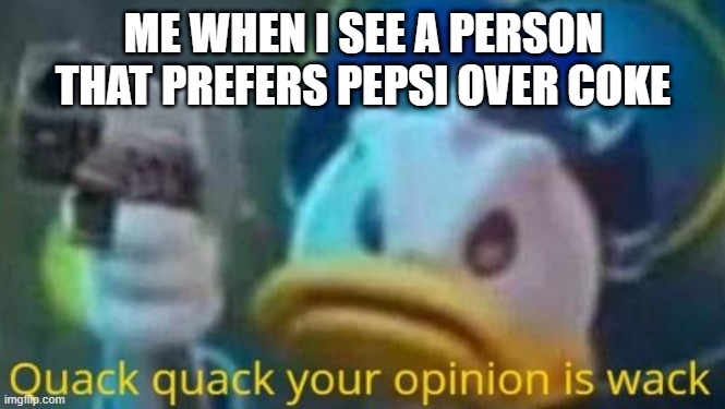 Coke or Pepsi? | ME WHEN I SEE A PERSON THAT PREFERS PEPSI OVER COKE | image tagged in quack quack your opinion is wack | made w/ Imgflip meme maker