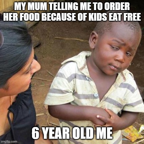 Third World Skeptical Kid Meme | MY MUM TELLING ME TO ORDER HER FOOD BECAUSE OF KIDS EAT FREE; 6 YEAR OLD ME | image tagged in memes,third world skeptical kid | made w/ Imgflip meme maker