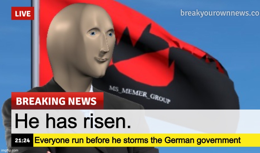 MSMG News (December 2022 edition) | He has risen. Everyone run before he storms the German government | image tagged in msmg news december 2022 edition | made w/ Imgflip meme maker
